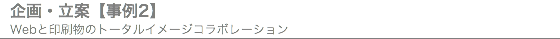 企画・立案【事例2】 Webと印刷物のトータルイメージコラボレーション
